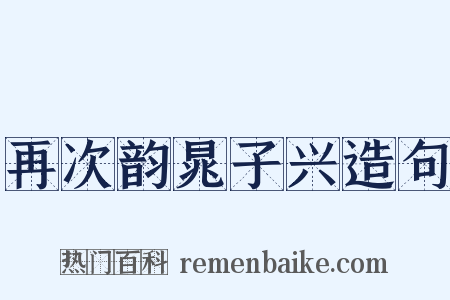 再次韵晁子兴造句是什么意思的图片